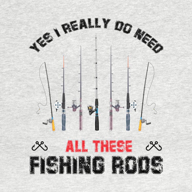 Funny Yes I Really Do Need All These Fishing Rods Lovers by printalpha-art